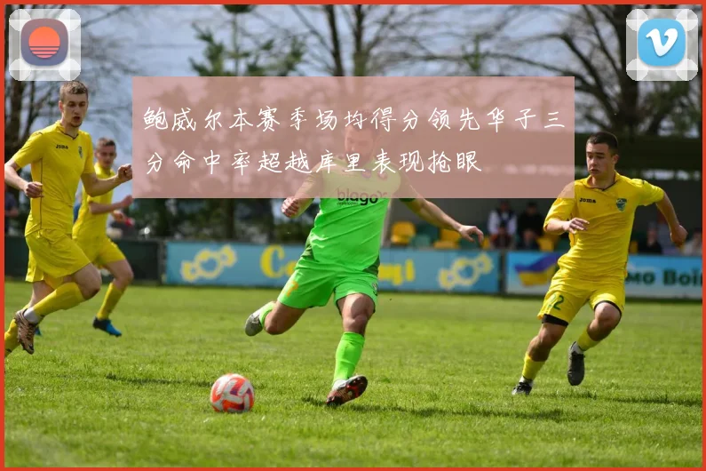 鲍威尔本赛季场均得分领先华子三分命中率超越库里表现抢眼