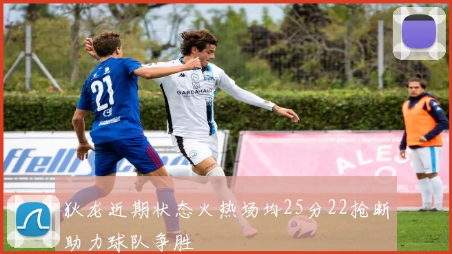 狄龙近期状态火热场均25分22抢断助力球队争胜