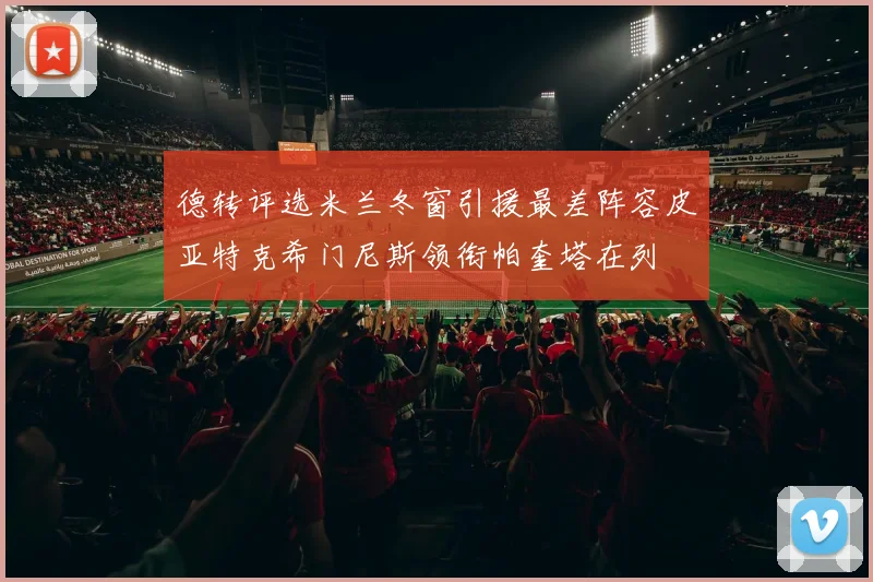 德转评选米兰冬窗引援最差阵容皮亚特克希门尼斯领衔帕奎塔在列