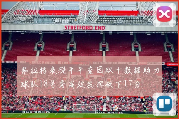 弗拉格表现平平奎因双十数据助力球队18号秀高效发挥砍下17分