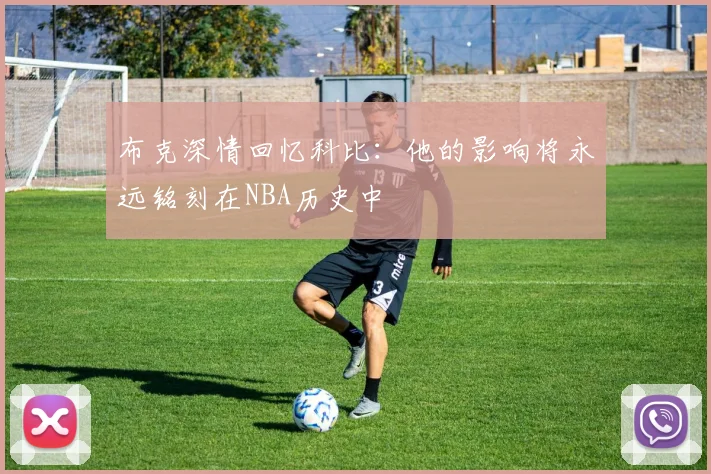 布克深情回忆科比：他的影响将永远铭刻在NBA历史中