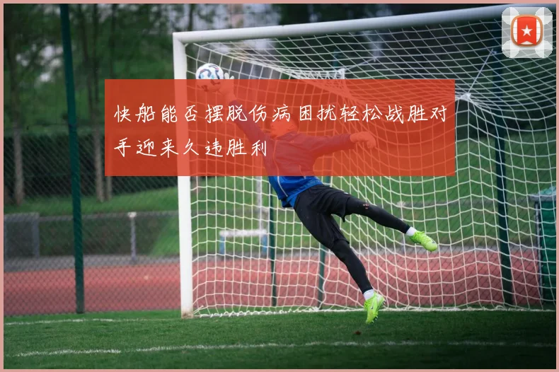 快船能否摆脱伤病困扰轻松战胜对手迎来久违胜利