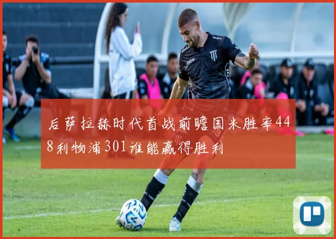 后萨拉赫时代首战前瞻国米胜率448利物浦301谁能赢得胜利