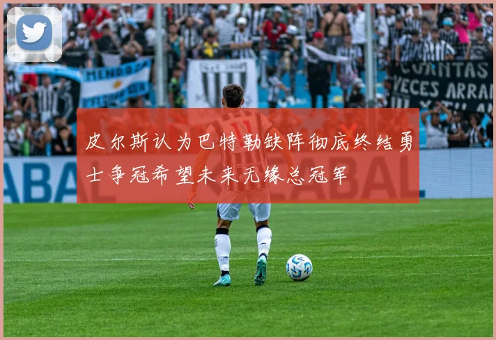皮尔斯认为巴特勒缺阵彻底终结勇士争冠希望未来无缘总冠军