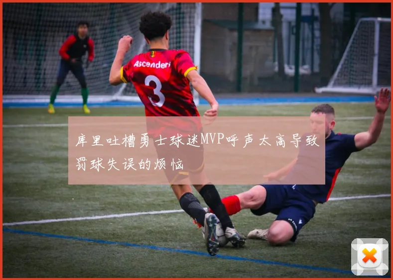 库里吐槽勇士球迷MVP呼声太高导致罚球失误的烦恼