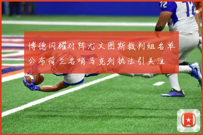 博德闪耀对阵尤文图斯裁判组名单公布荷兰名哨马克列执法引关注