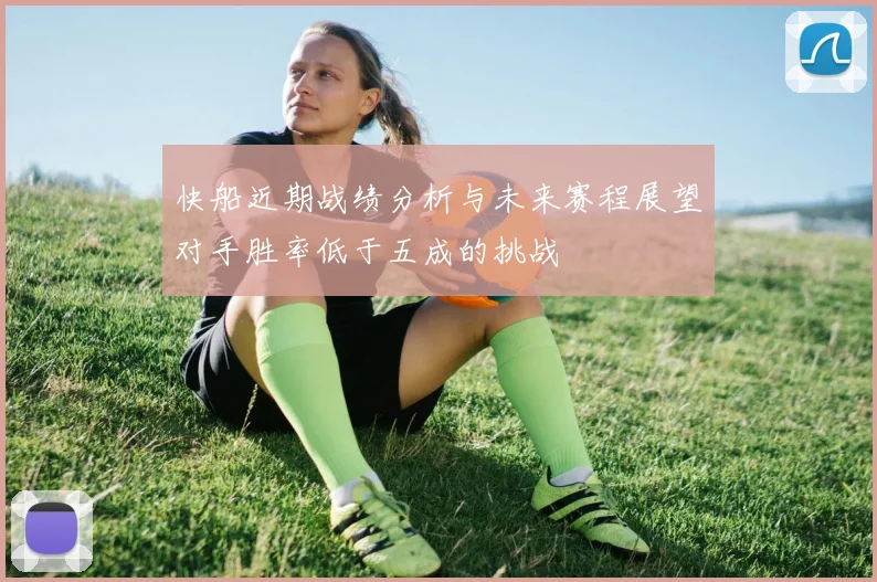 快船近期战绩分析与未来赛程展望对手胜率低于五成的挑战