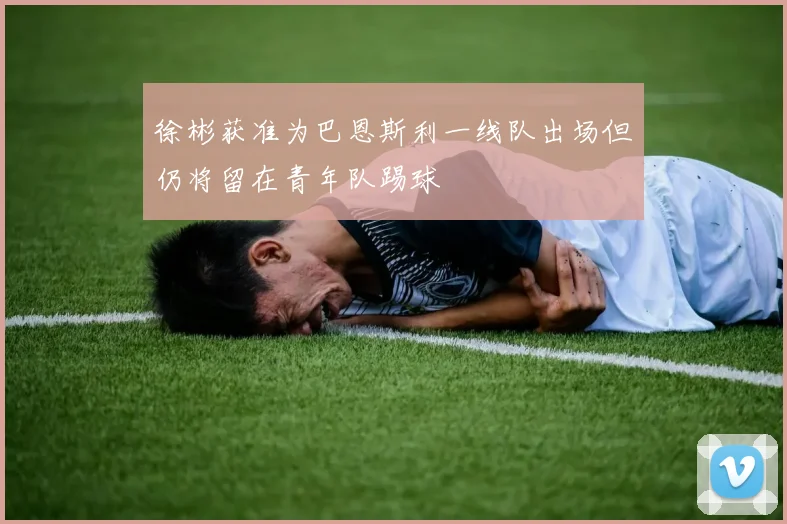 徐彬获准为巴恩斯利一线队出场但仍将留在青年队踢球