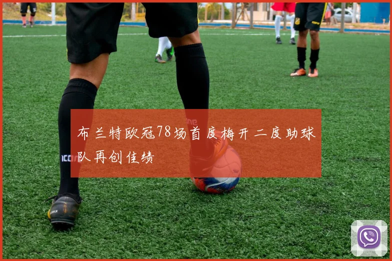 布兰特欧冠78场首度梅开二度助球队再创佳绩