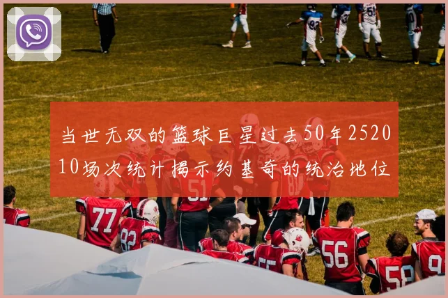 当世无双的篮球巨星过去50年252010场次统计揭示约基奇的统治地位