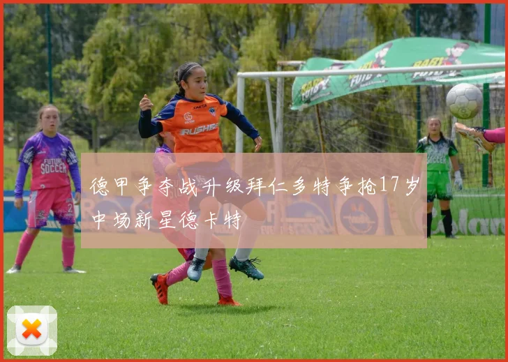 德甲争夺战升级拜仁多特争抢17岁中场新星德卡特