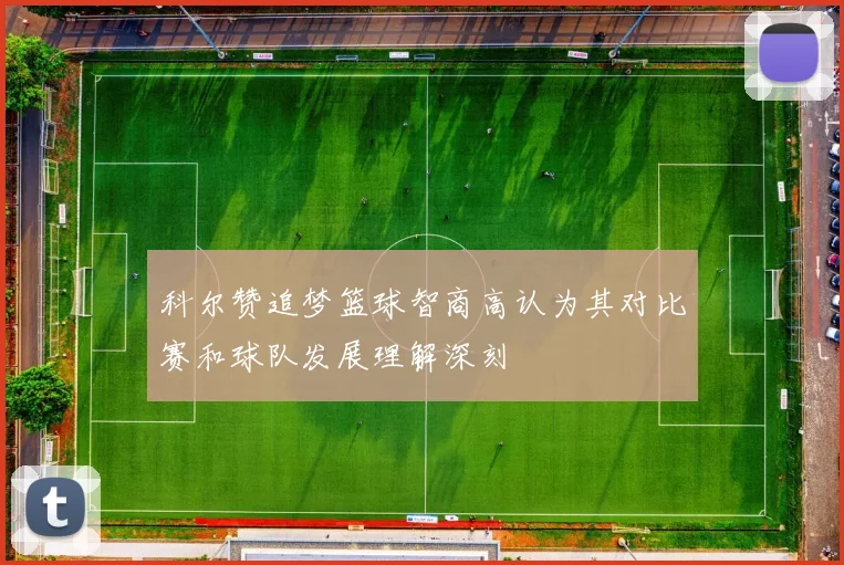 科尔赞追梦篮球智商高认为其对比赛和球队发展理解深刻