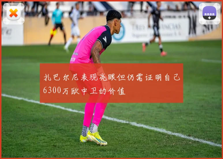 扎巴尔尼表现亮眼但仍需证明自己6300万欧中卫的价值