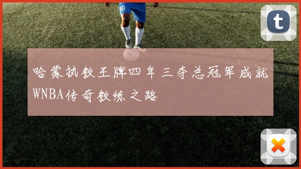 哈蒙执教王牌四年三夺总冠军成就WNBA传奇教练之路