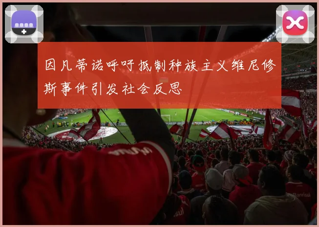 因凡蒂诺呼吁抵制种族主义维尼修斯事件引发社会反思