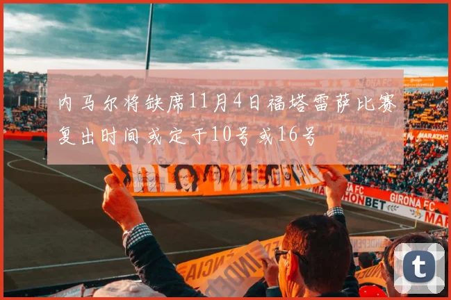 内马尔将缺席11月4日福塔雷萨比赛复出时间或定于10号或16号